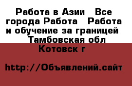 Работа в Азии - Все города Работа » Работа и обучение за границей   . Тамбовская обл.,Котовск г.